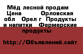 Мёд лесной продам › Цена ­ 150 - Орловская обл., Орел г. Продукты и напитки » Фермерские продукты   